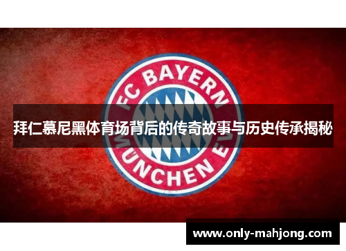 拜仁慕尼黑体育场背后的传奇故事与历史传承揭秘