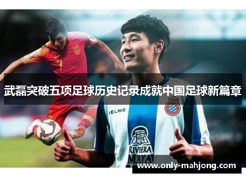 武磊突破五项足球历史记录成就中国足球新篇章