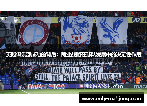 英超俱乐部成功的背后:商业战略在球队发展中的决定性作用 英超俱乐部成功的背后:商业战略在球队发展中的决定性作用