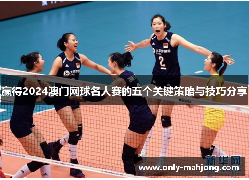 赢得2024澳门网球名人赛的五个关键策略与技巧分享