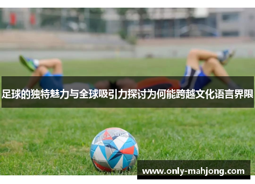 足球的独特魅力与全球吸引力探讨为何能跨越文化语言界限