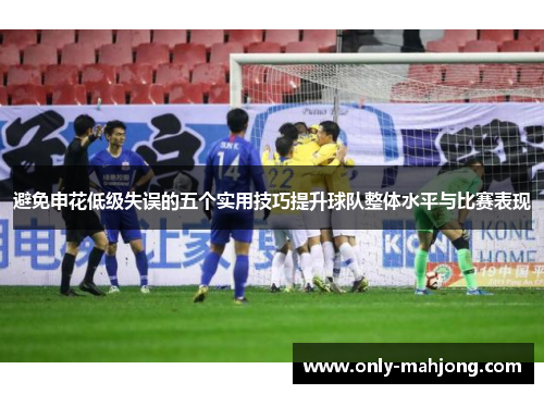避免申花低级失误的五个实用技巧提升球队整体水平与比赛表现 避免申花低级失误的五个实用技巧提升球队整体水平与比赛表现