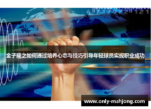 金子隆之如何通过培养心态与技巧引导年轻球员实现职业成功
