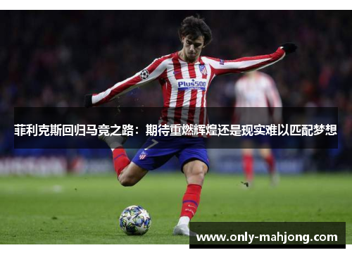 菲利克斯回归马竞之路：期待重燃辉煌还是现实难以匹配梦想