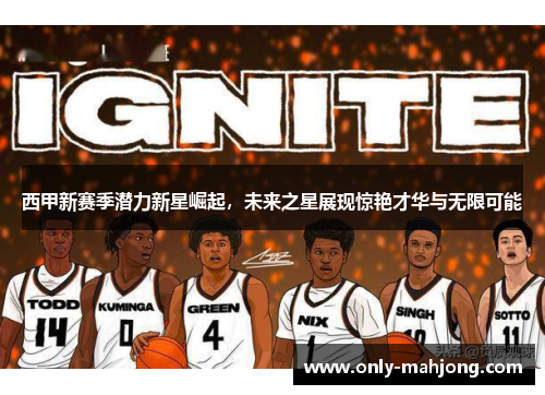 西甲新赛季潜力新星崛起,未来之星展现惊艳才华与无限可能 西甲新赛季潜力新星崛起,未来之星展现惊艳才华与无限可能