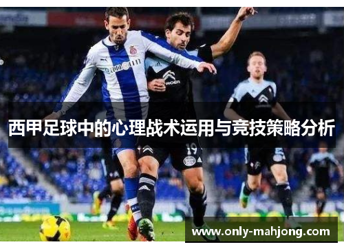 西甲足球中的心理战术运用与竞技策略分析 西甲足球中的心理战术运用与竞技策略分析