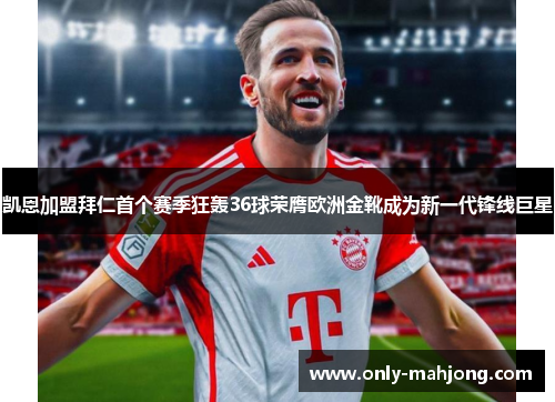 凯恩加盟拜仁首个赛季狂轰36球荣膺欧洲金靴成为新一代锋线巨星