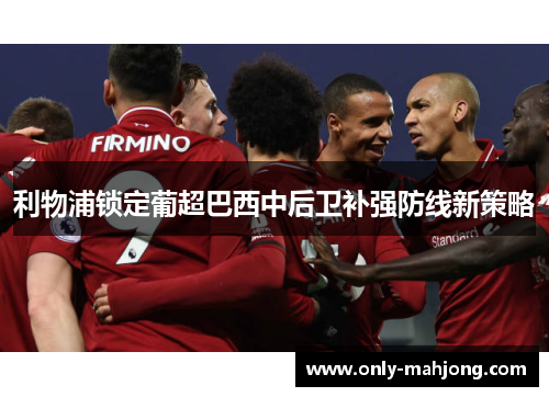 利物浦锁定葡超巴西中后卫补强防线新策略 利物浦锁定葡超巴西中后卫补强防线新策略