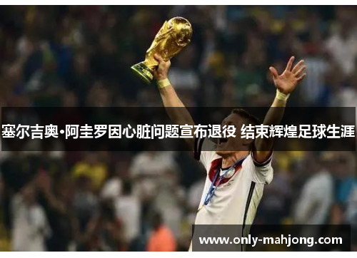 塞尔吉奥·阿圭罗因心脏问题宣布退役 结束辉煌足球生涯