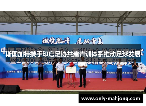 斯图加特携手印度足协共建青训体系推动足球发展 斯图加特携手印度足协共建青训体系推动足球发展
