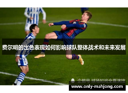 费尔明的出色表现如何影响球队整体战术和未来发展