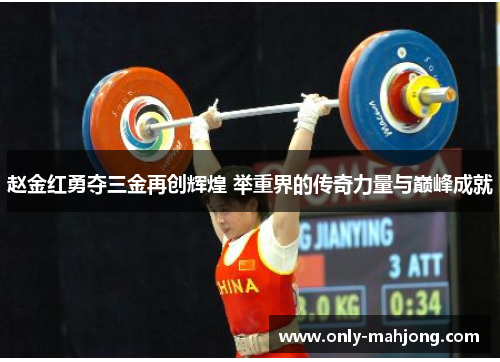 赵金红勇夺三金再创辉煌 举重界的传奇力量与巅峰成就