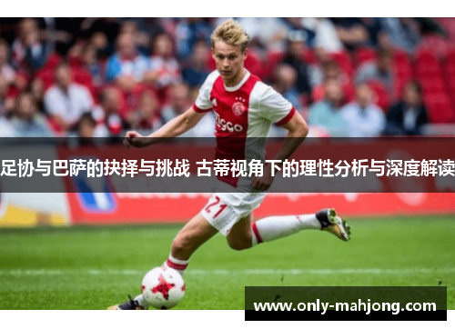 足协与巴萨的抉择与挑战 古蒂视角下的理性分析与深度解读