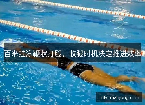 百米蛙泳鞭状打腿,收腿时机决定推进效率 百米蛙泳鞭状打腿,收腿时机决定推进效率